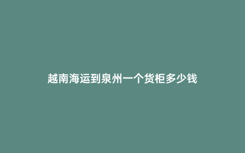 越南海運到泉州一個貨柜多少錢