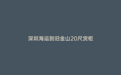 深圳海運到舊金山20尺貨柜