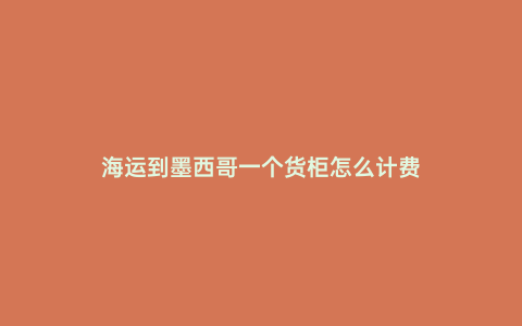 海運到墨西哥一個貨柜怎么計費