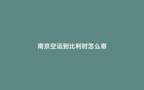 南京空運到比利時怎么寄