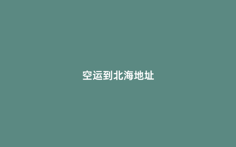 空運到北海地址