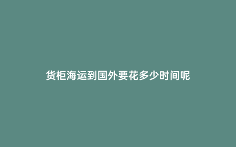 貨柜海運(yùn)到國(guó)外要花多少時(shí)間呢