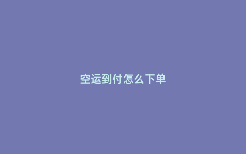 空運到付怎么下單