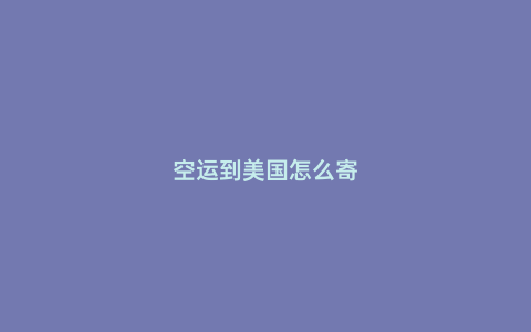 空運(yùn)到美國(guó)怎么寄