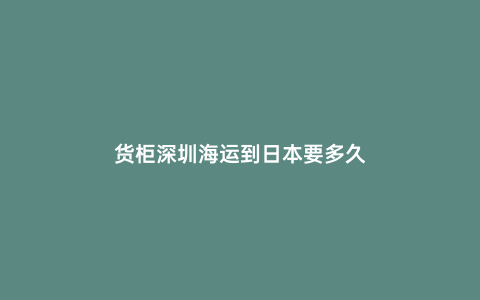 貨柜深圳海運到日本要多久